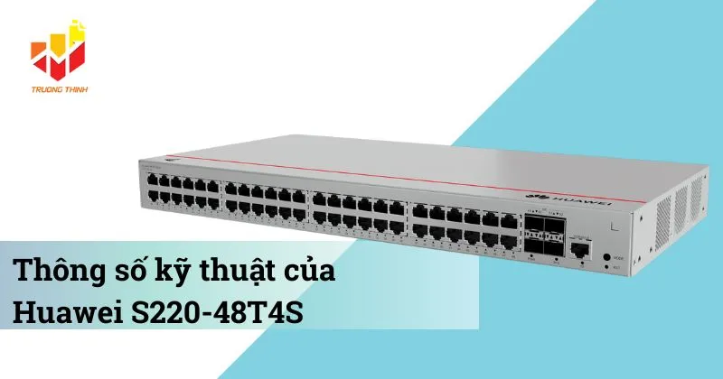 Thông số kỹ thuật của Switch quản lý Layer 2 Huawei S220-48T4S