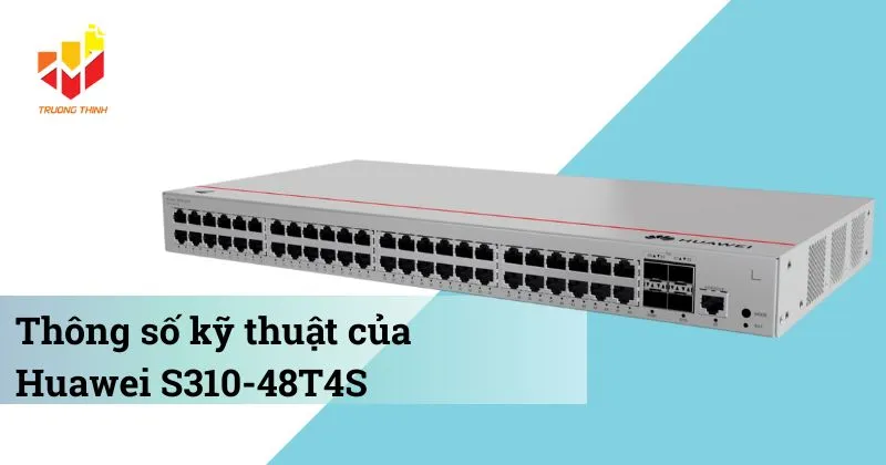 Thông số kỹ thuật của Switch quản lý Layer 2+ Huawei S310-48T4S