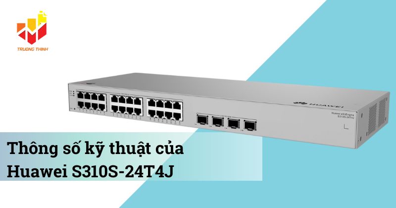 Thông số kỹ thuật của Switch quản lý Layer 2+ Huawei S310S-24T4J