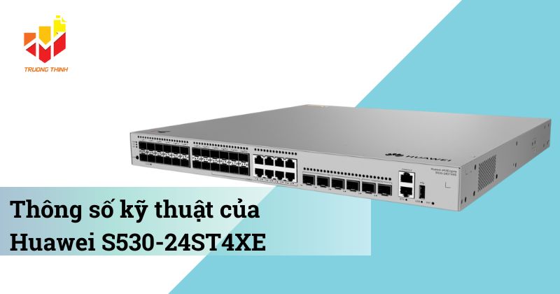 Thông số kỹ thuật của Switch quản lý Layer 3 Huawei S530-24ST4XE