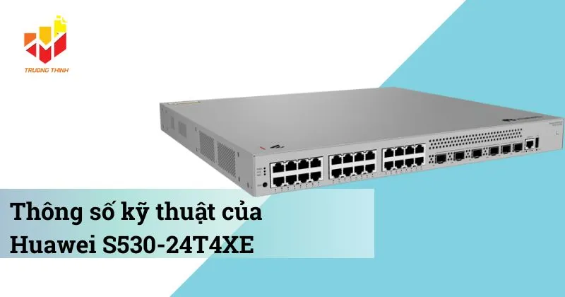Thông số kỹ thuật của Switch quản lý Layer 3 Huawei S530-24T4XE