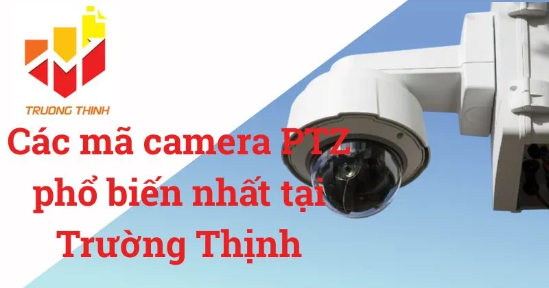 Các mã camera PTZ phổ biến nhất tại Trường Thịnh