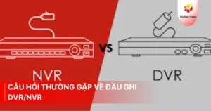 Câu hỏi thường gặp về đầu ghi DVR/NVR