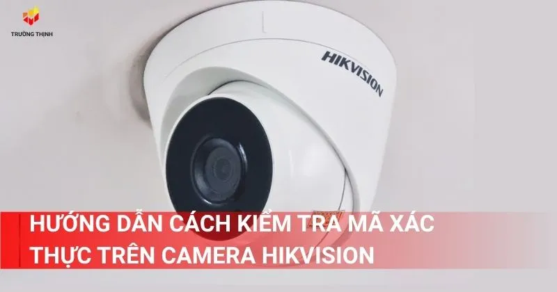 Hướng dẫn cách kiểm tra mã xác thực trên camera Hikvision