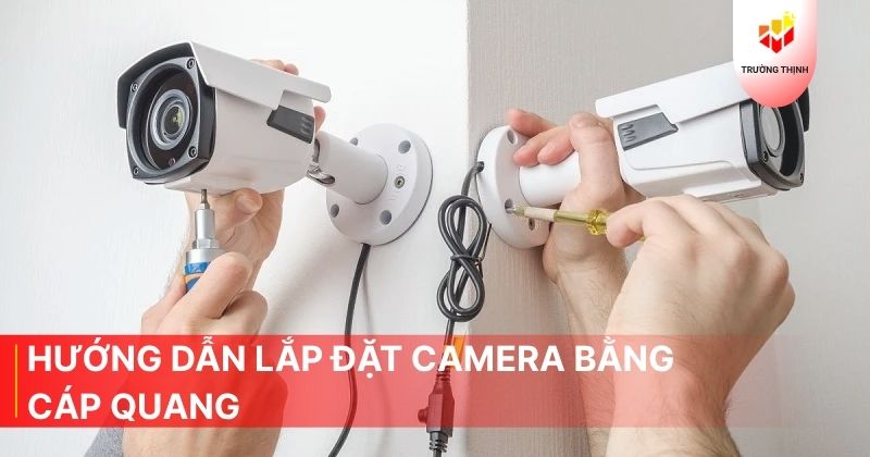 Hướng dẫn lắp đặt camera bằng cáp quang chi tiết nhất