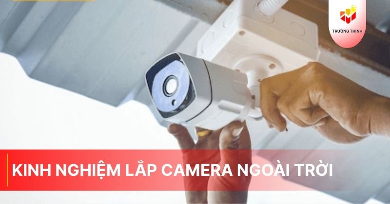 Kinh nghiệm lắp camera ngoài trời an toàn, nhanh chóng
