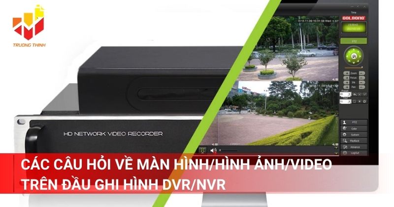 Các câu hỏi về màn hình/hình ảnh/video trên đầu ghi hình DVR/NVR