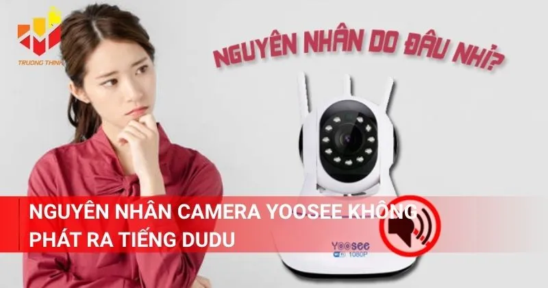 Nguyên nhân camera Yoosee không phát ra tiếng dudu