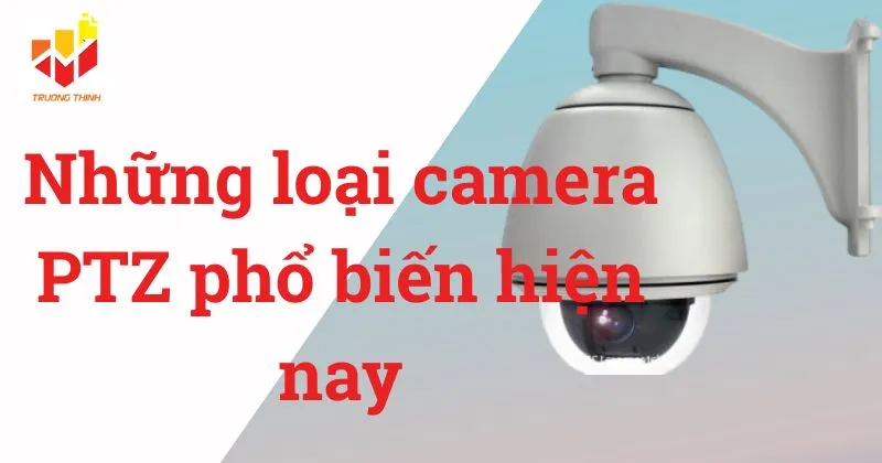 Những loại camera PTZ phổ biến hiện nay