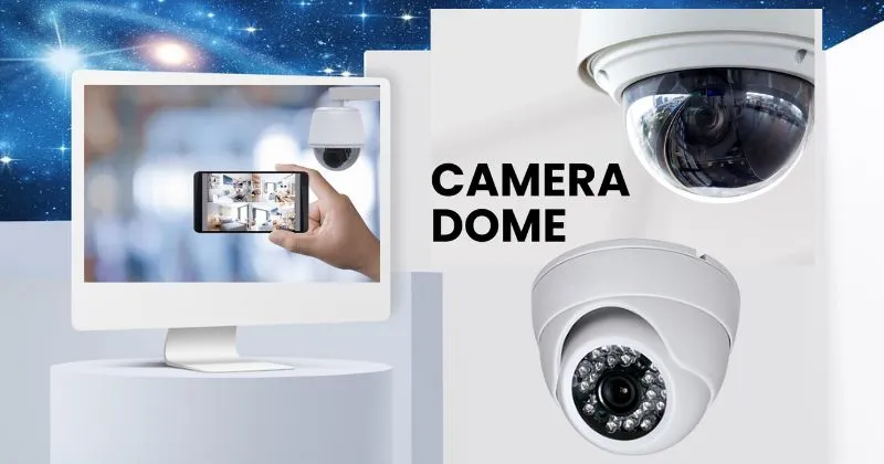 Lợi ích nổi bật của Dome camera là gì?