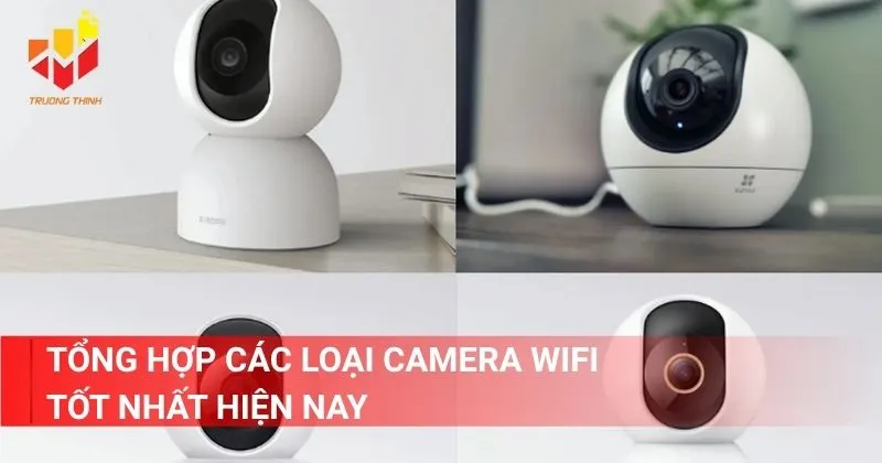 Tổng hợp các loại camera Wifi tốt nhất hiện nay
