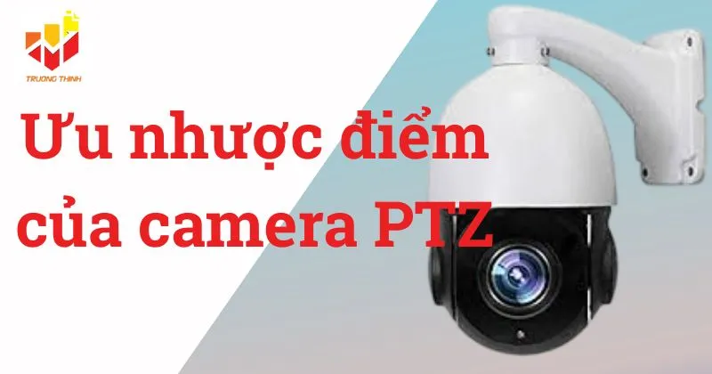 Ưu nhược điểm của camera PTZ