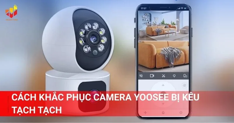 Cách khắc phục Camera Yoosee bị kêu tạch tạch