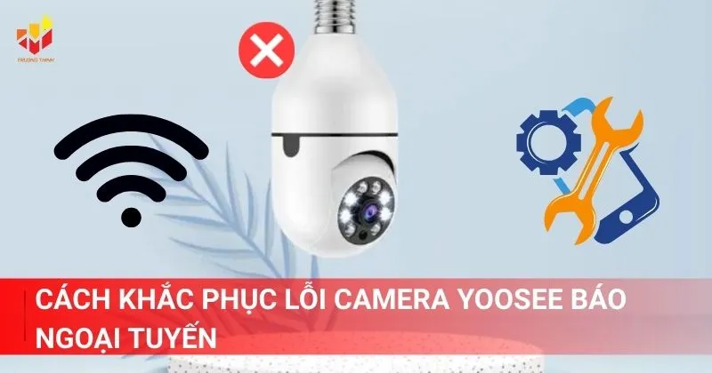 Cách khắc phục lỗi camera Yoosee báo ngoại tuyến