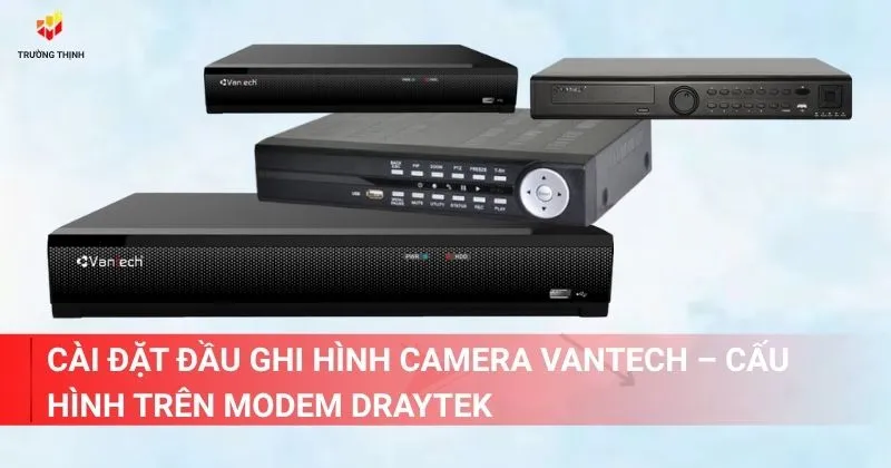 Các bước cài đặt đầu ghi hình camera Vantech – Cấu hình trên modem Draytek