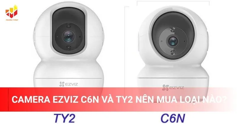 Camera Ezviz C6N và TY2 nên mua loại nào?