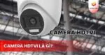 Camera HDTVI là gì? Ưu nhược điểm của Camera HDTVI