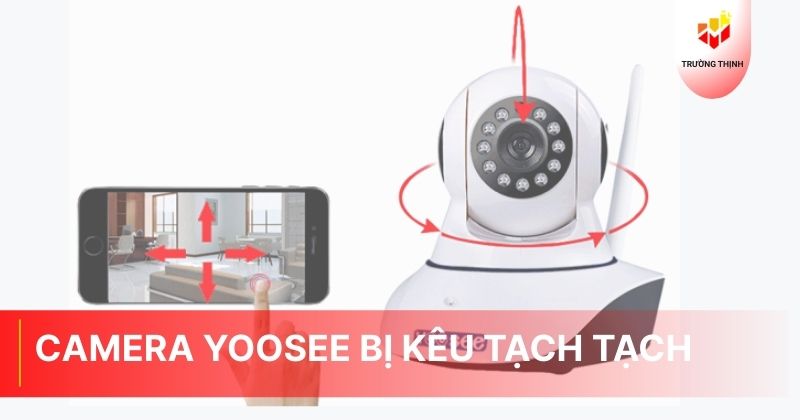 Camera Yoosee bị kêu tạch tạch: Nguyên nhân và cách khắc phục