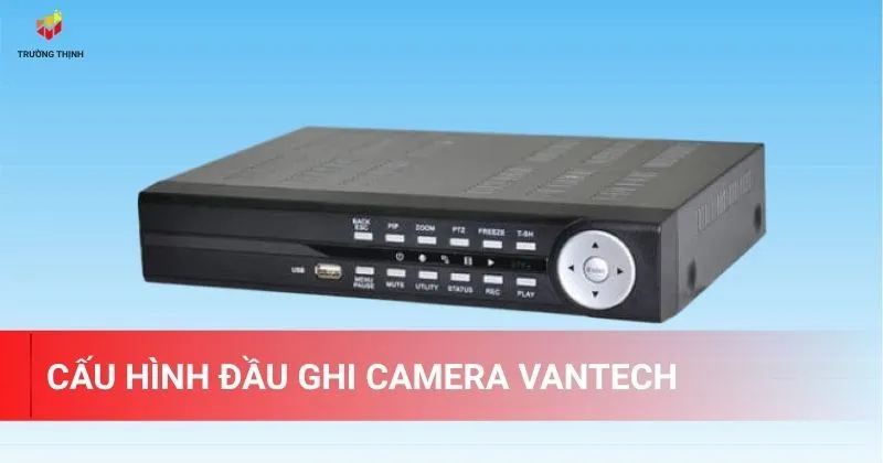 Các bước thực hiện cấu hình đầu ghi Vantech