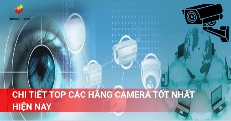 Chi tiết top các hãng camera tốt nhất hiện nay