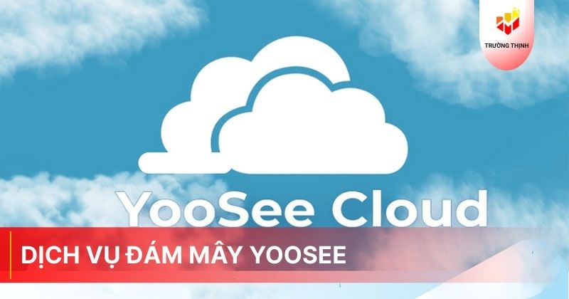Dịch vụ đám mây Yoosee, cách kích hoạt dịch vụ đám mây Yoosee mà bạn nên biết