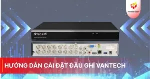 Hướng dẫn cài đặt đầu ghi Vantech nhanh chóng - Trường Thịnh Telecom