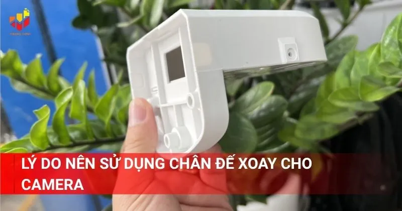 Lý do nên sử dụng chân đế xoay cho camera là gì nhỉ?