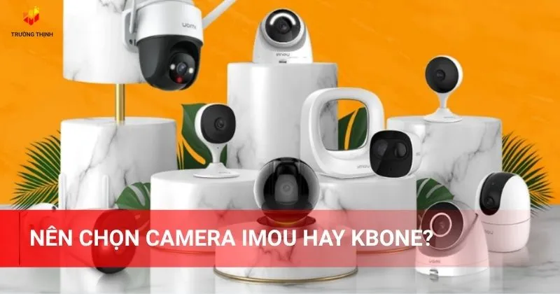 Nên chọn camera Imou hay KBone