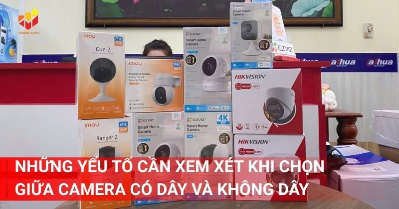 Những yếu tố cần xem xét khi chọn giữa camera có dây và không dây