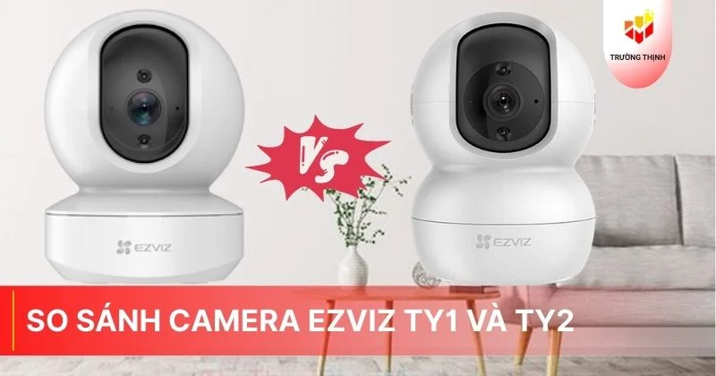 So sánh camera Ezviz TY1 và TY2: Có gì khác nhau?