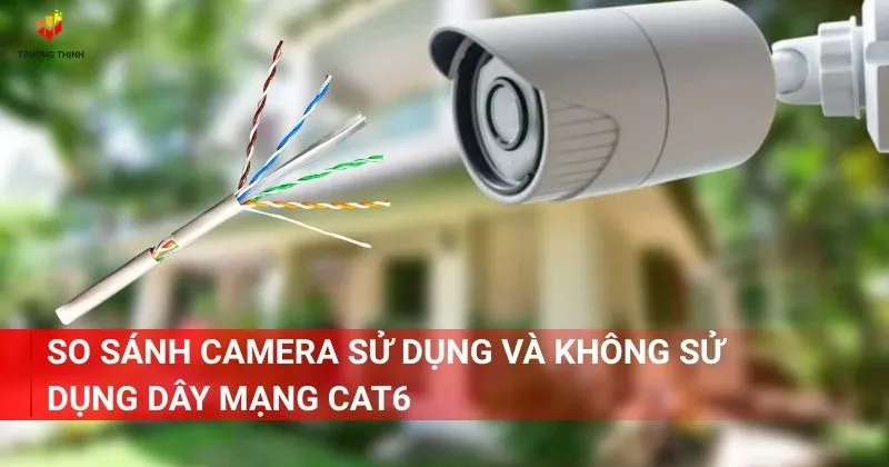 So sánh camera sử dụng và không sử dụng dây mạng Cat6