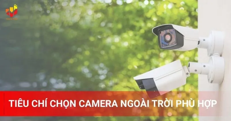 Tiêu chí chọn camera ngoài trời phù hợp cho nhu cầu của bạn là gì