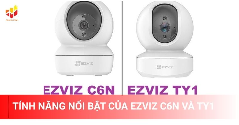 Tính năng nổi bật của Ezviz C6N và TY1