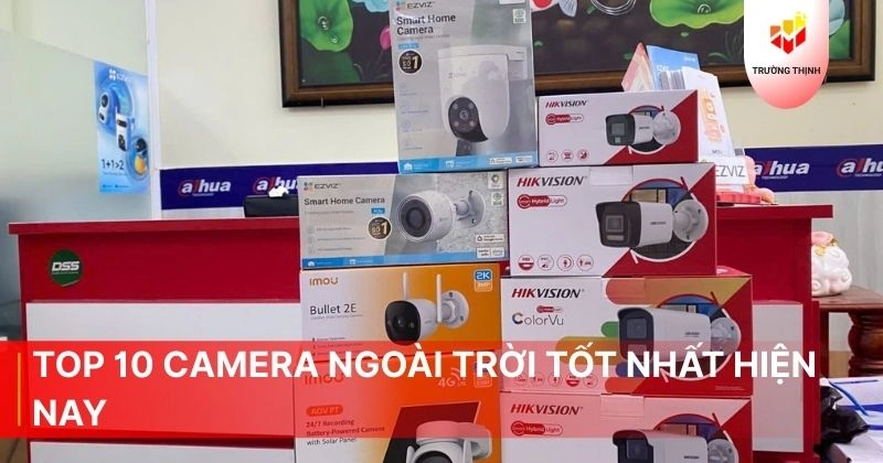 Top 10 camera ngoài trời tốt nhất hiện nay mà bạn nên biết