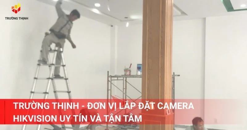 Trường Thịnh - Đơn vị lắp đặt camera Hikvision uy tin và tận tâm