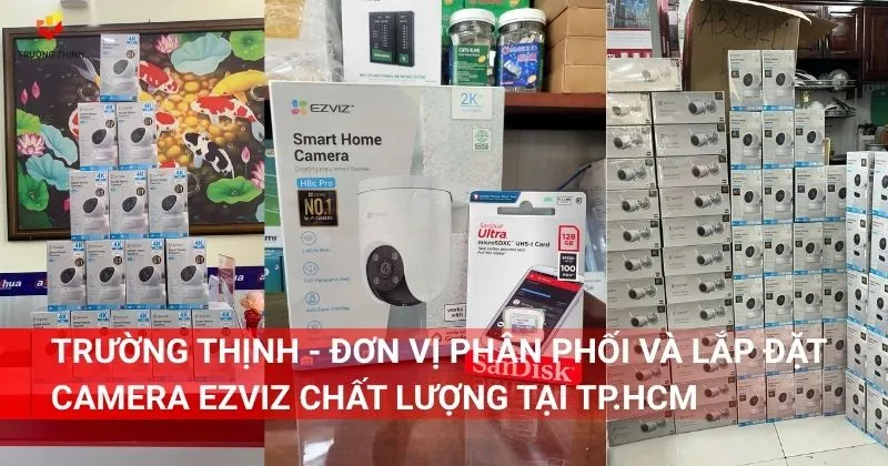 Trường Thịnh - Đơn vị phân phối và lắp đặt camera Ezviz chất lượng và uy tín tại TP.HCM