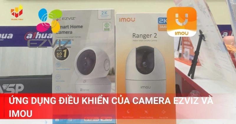 Ứng dụng điều khiển của camera Ezviz và Imou