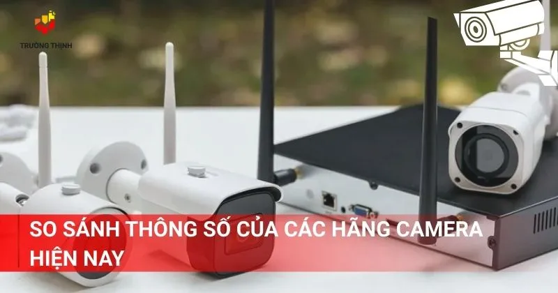 So sánh thông số của các hãng camera hiện nay
