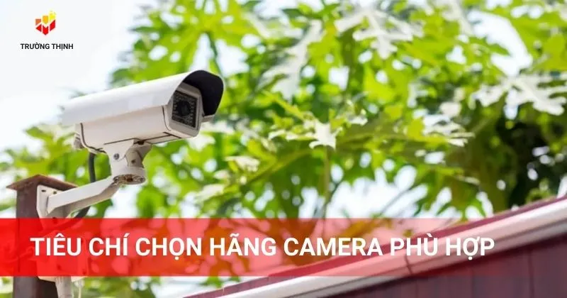 Tiêu chí chọn hãng camera phù hợp là gì?