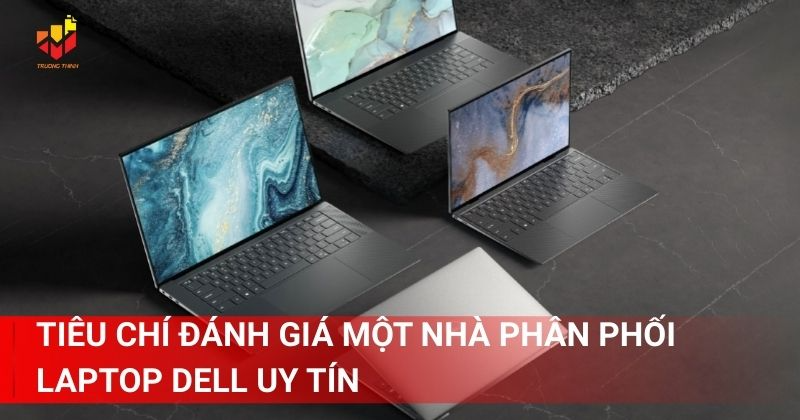 Tiêu chí đánh giá một nhà phân phối laptop Dell uy tín là gì?