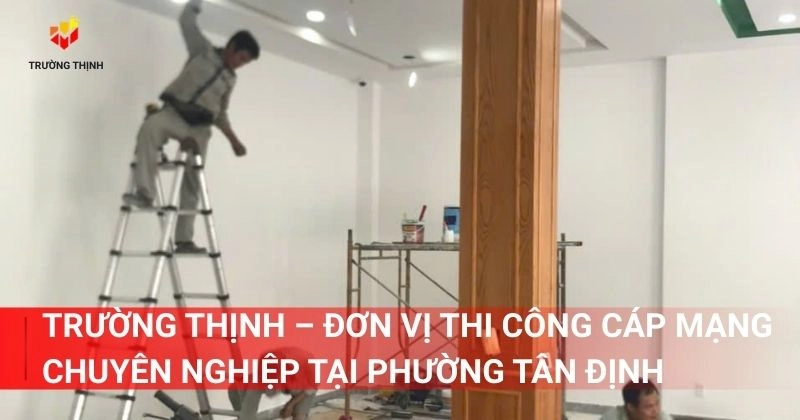 Trường Thịnh – Đơn vị thi công cáp mạng chuyên nghiệp tại phường Tân Định