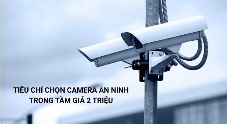 Tiêu chí chọn camera an ninh trong tầm giá 2 triệu