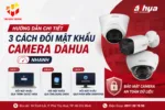 Hướng Dẫn Chi Tiết 3 Cách Đổi Mật Khẩu Camera Dahua Nhanh
