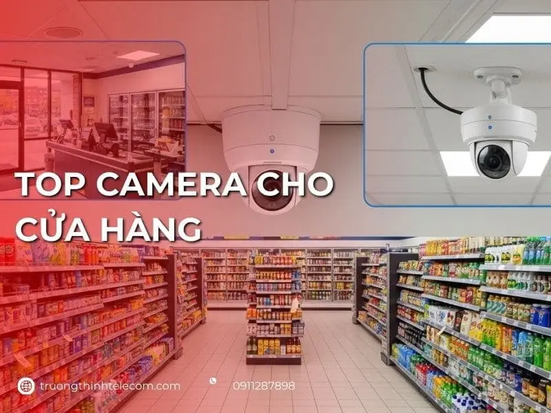 Top 5+ camera cho cửa hàng được ưa chuộng nhất hiện nay 2026