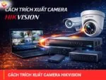 Cách trích xuất camera Hikvision