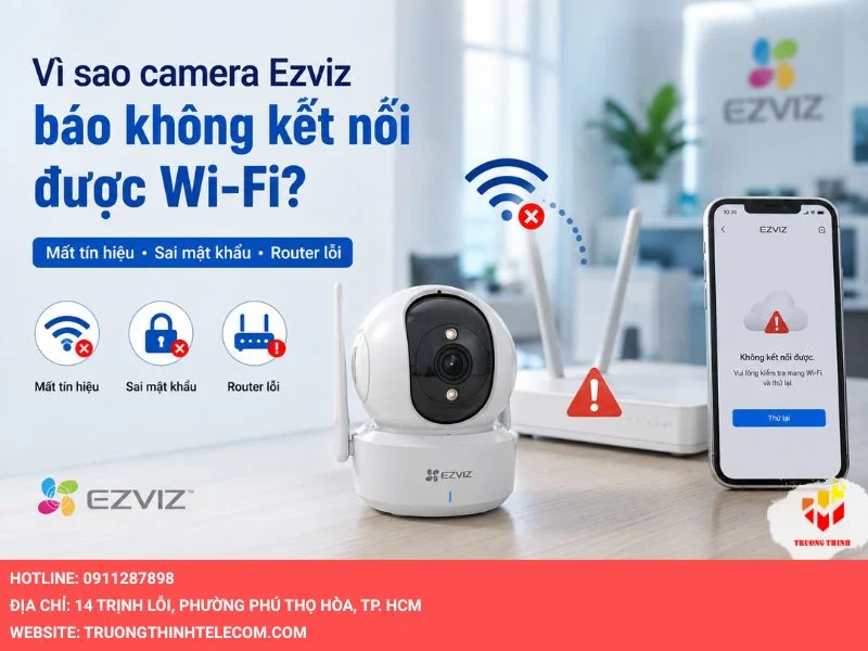 Vì sao camera Ezviz báo không kết nối được wifi?