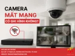 Camera mất mạng có ghi hình không
