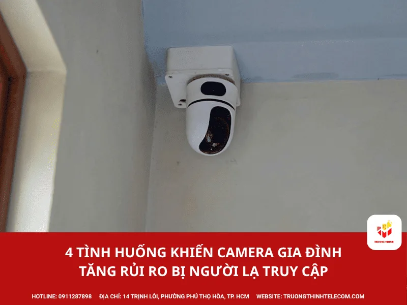 4 tình huống khiến camera gia đình tăng rủi ro bị người lạ truy cập