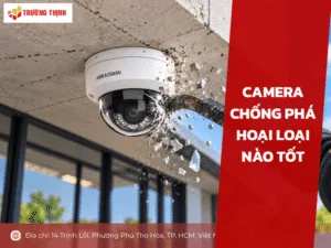 Camera chống phá hoại loại nào tốt